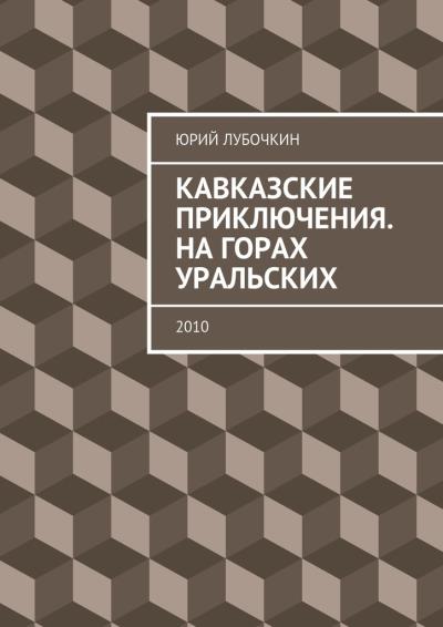 Книга Кавказские приключения. На горах Уральских. 2010 (Юрий Лубочкин)